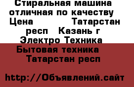 Стиральная машина, отличная по качеству › Цена ­ 3 500 - Татарстан респ., Казань г. Электро-Техника » Бытовая техника   . Татарстан респ.